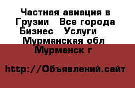 Частная авиация в Грузии - Все города Бизнес » Услуги   . Мурманская обл.,Мурманск г.